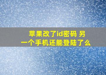 苹果改了id密码 另一个手机还能登陆了么